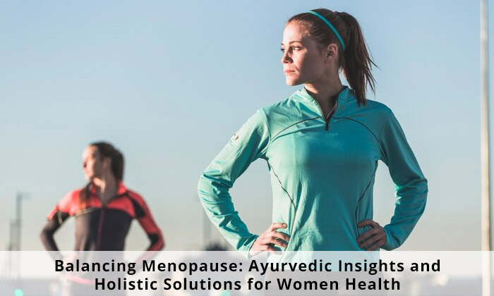 Balancing Menopause: Ayurvedic Insights and Holistic Solutions for Women's Health
